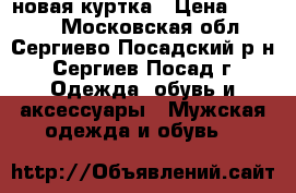 новая куртка › Цена ­ 3 200 - Московская обл., Сергиево-Посадский р-н, Сергиев Посад г. Одежда, обувь и аксессуары » Мужская одежда и обувь   